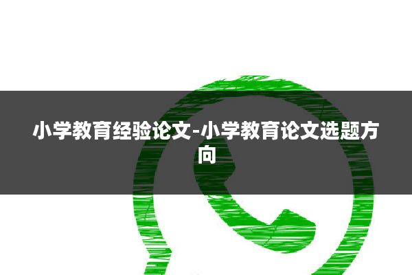 小学教育经验论文-小学教育论文选题方向