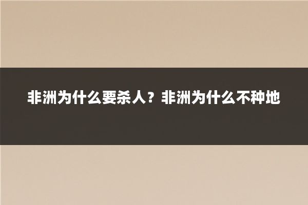 非洲为什么要杀人?非洲为什么不种地