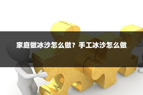 家庭做冰沙怎么做？手工冰沙怎么做