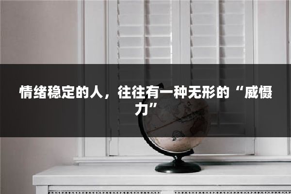 情绪稳定的人,往往有一种无形的“威慑力”