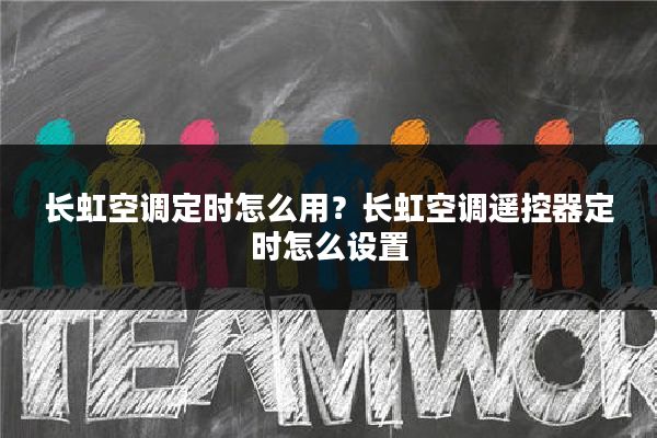 长虹空调定时怎么用?长虹空调遥控器定时怎么设置