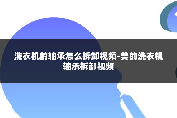 洗衣机的轴承怎么拆卸视频-美的洗衣机轴承拆卸视频