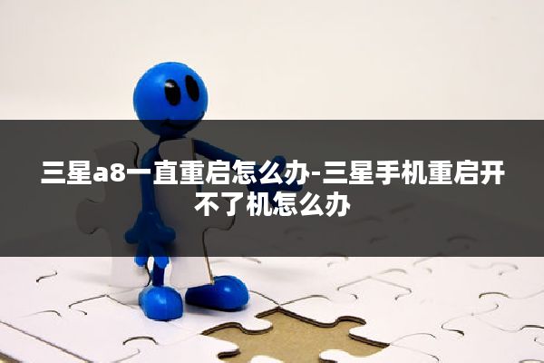 三星a8一直重启怎么办-三星手机重启开不了机怎么办