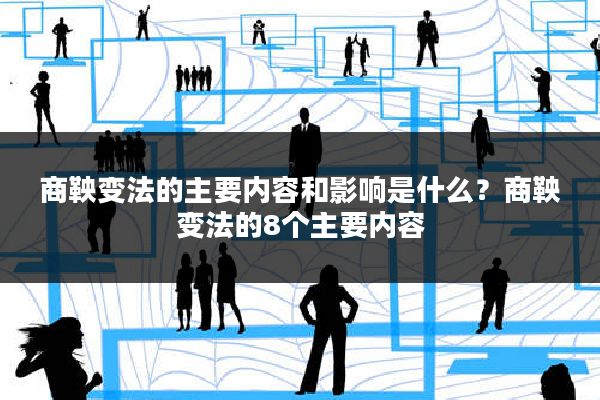 商鞅变法的主要内容和影响是什么?商鞅变法的8个主要内容