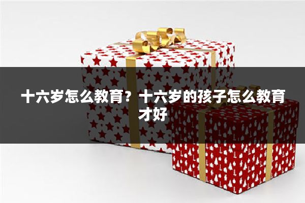 十六岁怎么教育?十六岁的孩子怎么教育才好