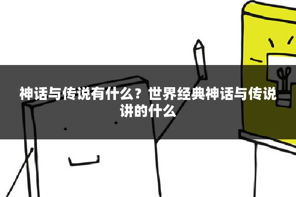 神话与传说有什么？世界经典神话与传说讲的什么