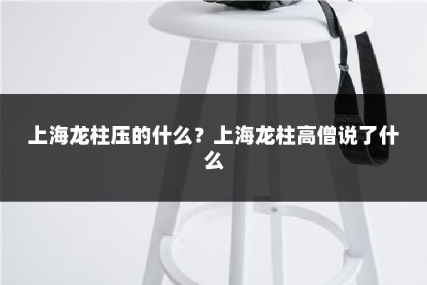 上海龙柱压的什么?上海龙柱高僧说了什么