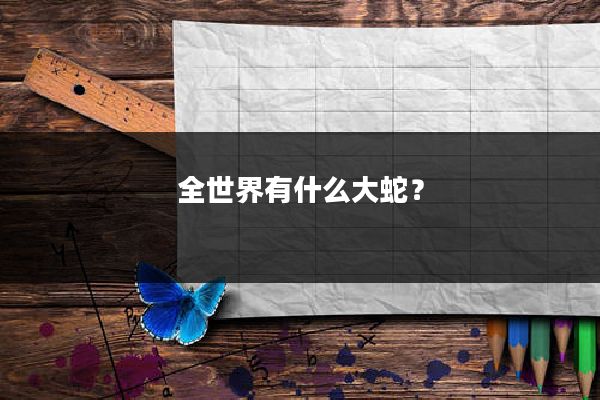 全世界有什么大蛇？