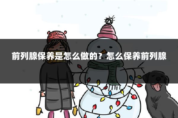 前列腺保养是怎么做的?怎么保养前列腺