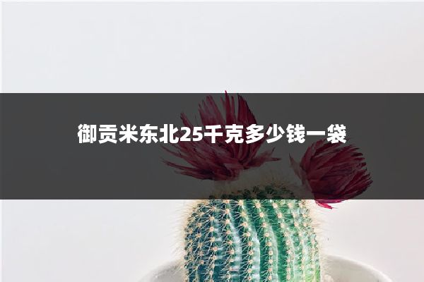 御贡米东北25千克多少钱一袋