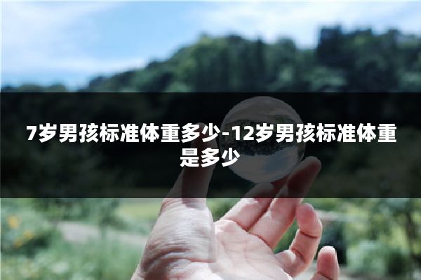 7岁男孩标准体重多少-12岁男孩标准体重是多少