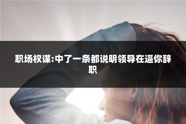 职场权谋:中了一条都说明领导在逼你辞职