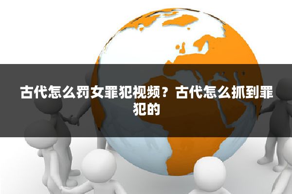 古代怎么罚女罪犯视频?古代怎么抓到罪犯的