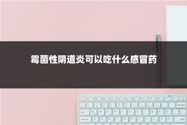 霉菌性阴道炎可以吃什么感冒药