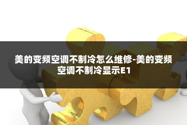 美的变频空调不制冷怎么维修-美的变频空调不制冷显示E1