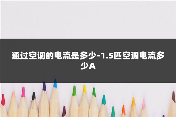 通过空调的电流是多少-1.5匹空调电流多少A