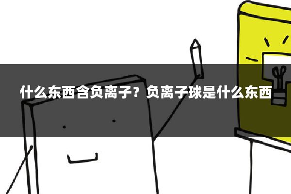 什么东西含负离子?负离子球是什么东西