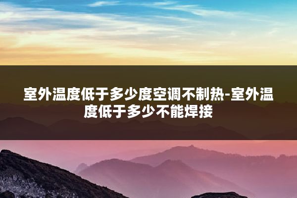 室外温度低于多少度空调不制热-室外温度低于多少不能焊接