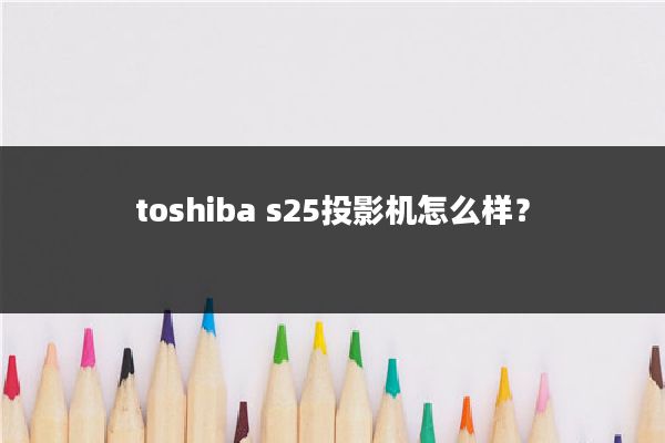 toshiba s25投影机怎么样？