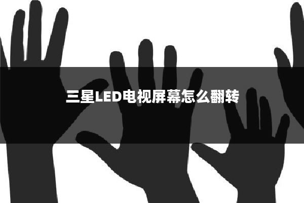 三星LED电视屏幕怎么翻转