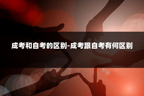 成考和自考的区别-成考跟自考有何区别