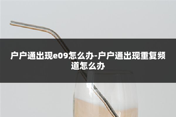 户户通出现e09怎么办-户户通出现重复频道怎么办