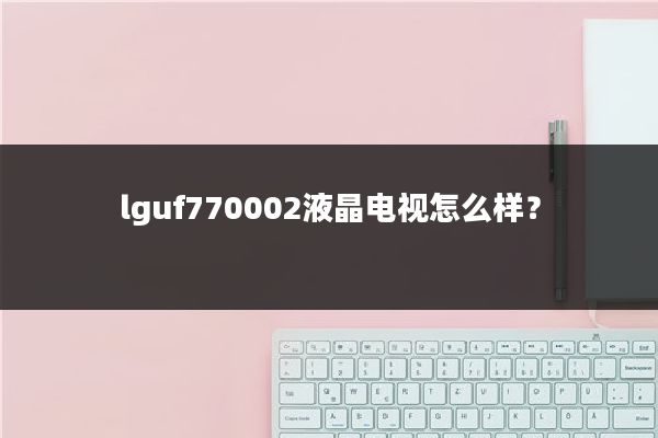 lguf770002液晶电视怎么样？