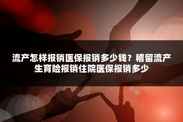 流产怎样报销医保报销多少钱？稽留流产生育险报销住院医保报销多少