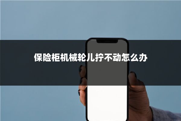 保险柜机械轮儿拧不动怎么办