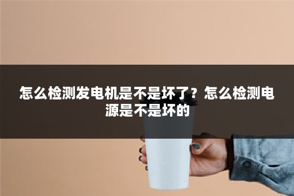 怎么检测发电机是不是坏了?怎么检测电源是不是坏的