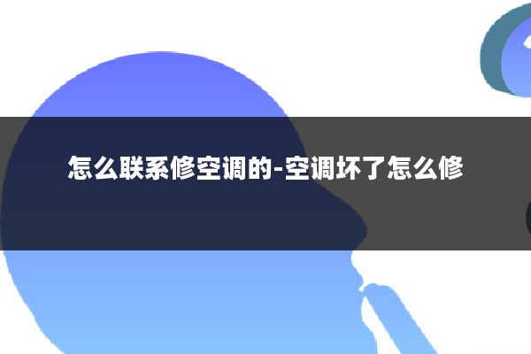 怎么联系修空调的-空调坏了怎么修