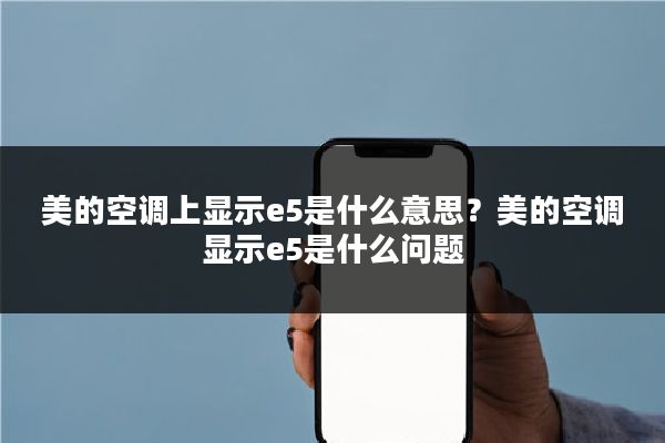 美的空调上显示e5是什么意思？美的空调显示e5是什么问题