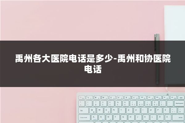 禹州各大医院电话是多少-禹州和协医院电话