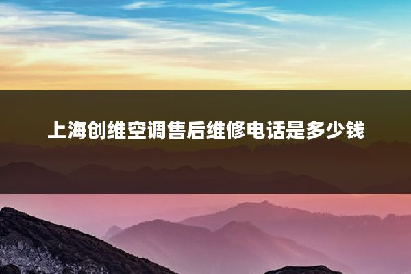 上海创维空调售后维修电话是多少钱