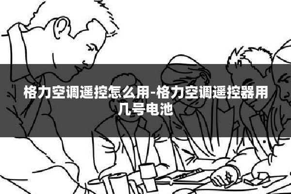 格力空调遥控怎么用-格力空调遥控器用几号电池