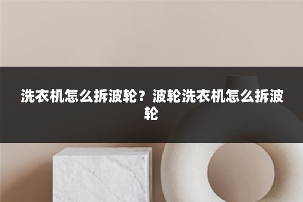 洗衣机怎么拆波轮?波轮洗衣机怎么拆波轮