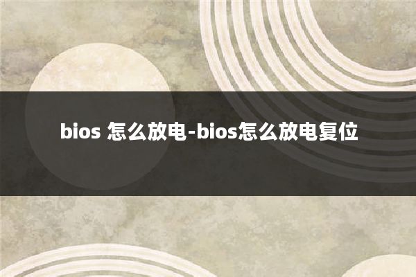 bios 怎么放电-bios怎么放电复位