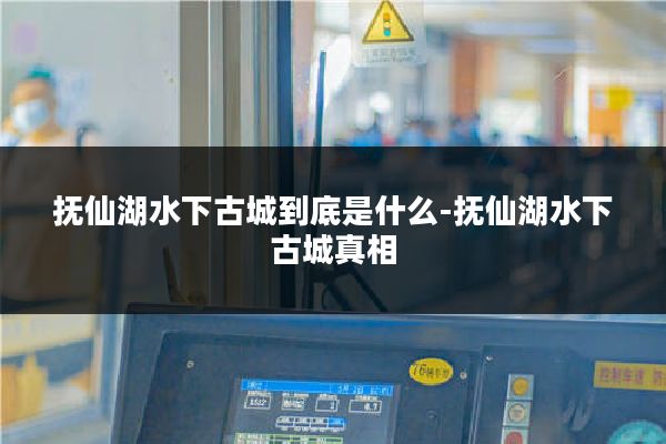 抚仙湖水下古城到底是什么-抚仙湖水下古城真相