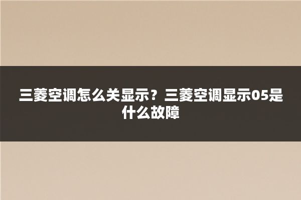 三菱空调怎么关显示？三菱空调显示05是什么故障