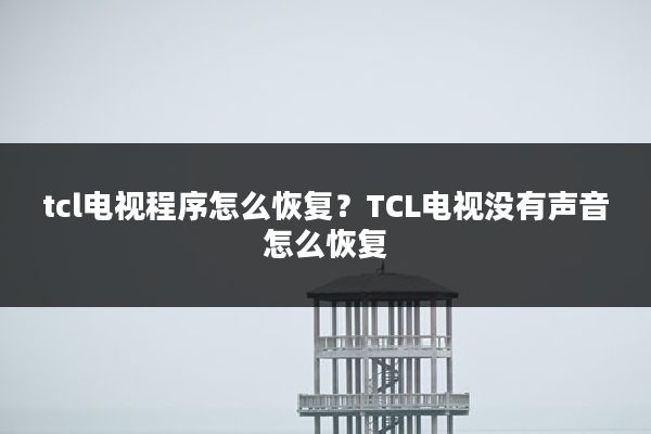 tcl电视程序怎么恢复?TCL电视没有声音怎么恢复