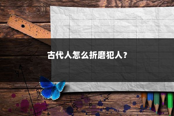 古代人怎么折磨犯人？