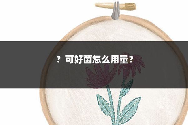 ?可好菌怎么用量?