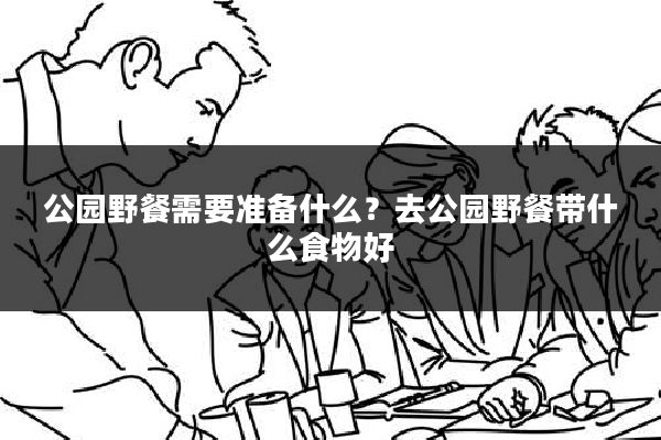 公园野餐需要准备什么？去公园野餐带什么食物好