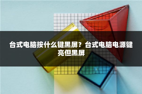 台式电脑按什么键黑屏？台式电脑电源键亮但黑屏