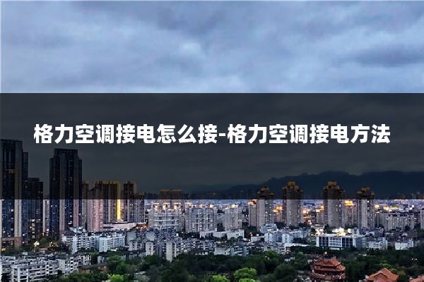 格力空调接电怎么接-格力空调接电方法