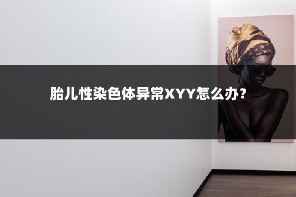 胎儿性染色体异常XYY怎么办?