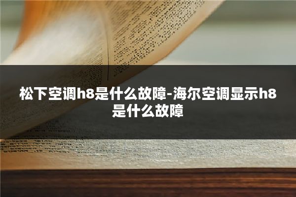 松下空调h8是什么故障-海尔空调显示h8是什么故障