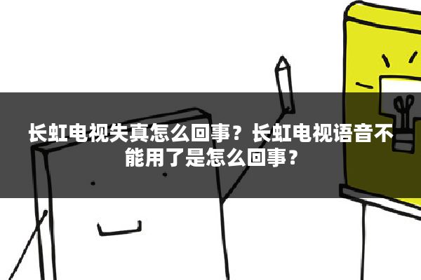长虹电视失真怎么回事？长虹电视语音不能用了是怎么回事？