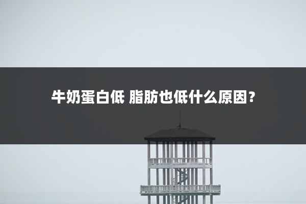 牛奶蛋白低 脂肪也低什么原因?