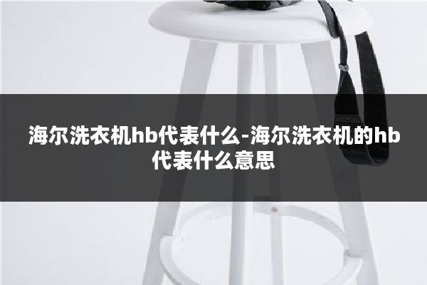 海尔洗衣机hb代表什么-海尔洗衣机的hb代表什么意思